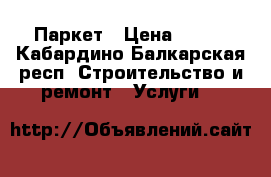 Паркет › Цена ­ 350 - Кабардино-Балкарская респ. Строительство и ремонт » Услуги   